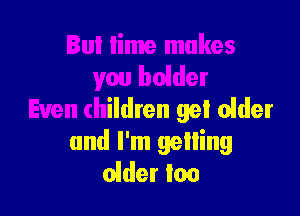 lakes
you bolder

Even children gel cider
and I'm gelling
older Ion
