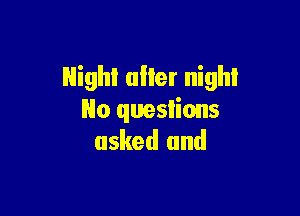 Night alter night

No queslions
asked and