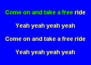 Come on and take a free ride
Yeah yeah yeah yeah
Come on and take a free ride

Yeah yeah yeah yeah