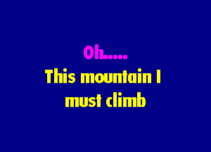 This mounlain I
must (limb