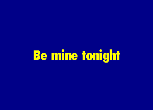 Be mine tonight