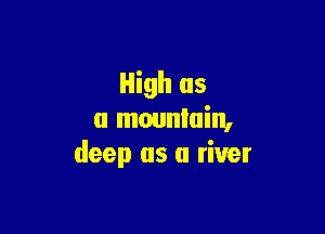 High as

u mwnluin,
deep as a river