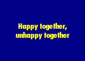 Happy together,

unhappy together