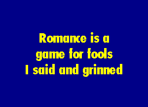 Romnme is a

game I01 lads
I said and grinned