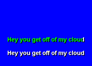 Hey you get off of my cloud

Hey you get off of my cloud