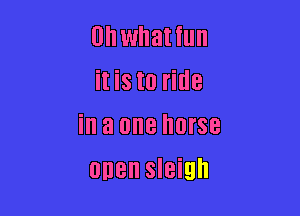 UIIWhatillll
it is to ride

in a one horse
onen sleigh