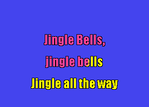 Jingle Bells,

iingle hells
Jingle all the way