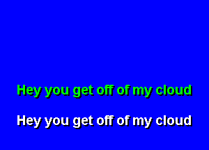 Hey you get off of my cloud

Hey you get off of my cloud
