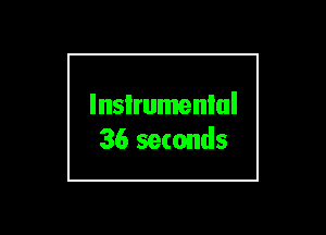 lnsIrumenlul
36 seconds