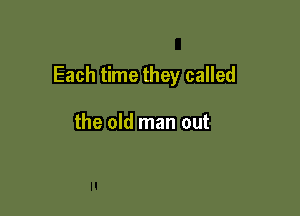 Each time they called

the old man out