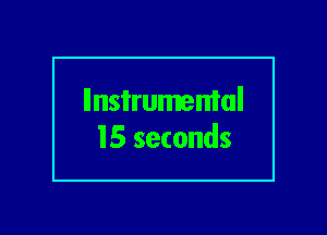 llnsi'rumemal
15 seconds