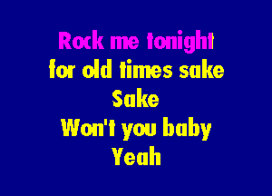 ark me tonight
lmr 05d limes sake

Sake
Won't! you baby
Yeah