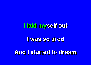 I laid myself out

I was so tired

And I started to dream
