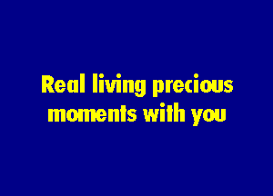 Real living pretious

moments with you