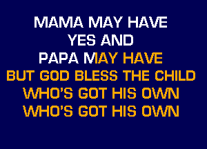 MAMA MAY HAVE
YES AND

PAPA MAY HAVE
BUT GOD BLESS THE CHILD

WHO'S GOT HIS OWN
WHO'S GOT HIS OWN