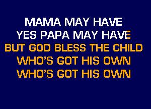 MAMA MAY HAVE

YES PAPA MAY HAVE
BUT GOD BLESS THE CHILD

WHO'S GOT HIS OWN
WHO'S GOT HIS OWN