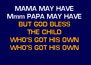 MAMA MAY HAVE
Mmm PAPA MAY HAVE
BUT GOD BLESS
THE CHILD
WHO'S GOT HIS OWN
WHO'S GOT HIS OWN