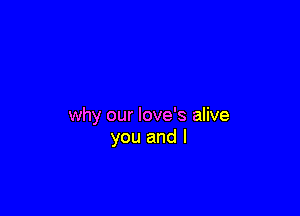 why our love's alive
you and l