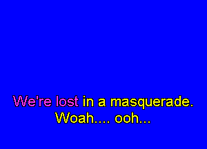 We're lost in a masquerade.
Woah.... ooh...