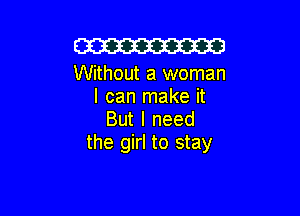 W

Without a woman
I can make it

But I need
the girl to stay