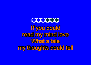 m

lfyou could

read my mind love
What a tale
my thoughts could tell