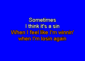 Sometimes
I think it's a sin

When I feel like I'm winnin'
when I'm losin again