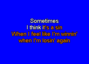 Sometimes
I think it's a sin

When I feel like I'm winnin'
when I'm losin' again