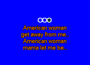 E3313

American woman

get away from me..
American woman
mama let me be..