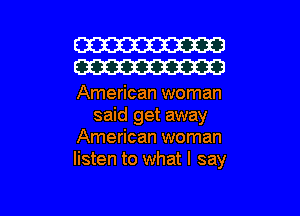 W30
W30

American woman
said get away
American woman
listen to what I say

g