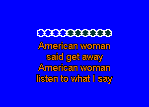 W

American woman

said get away
American woman
listen to what I say