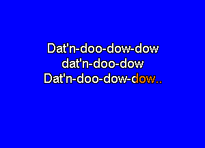 Dat'n-doo-dow-dow
dat'n-doo-dow

Dat'n-doo-dow-dow..