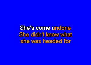 She's come undone

She didn't know what
she was headed for