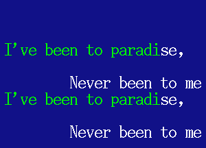 Ibve been to paradise,

Never been to me
Ibve been to paradlse,

Never been to me