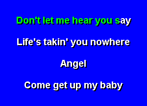Don't let me hear you say
Life's takin' you nowhere

Angel

Come get up my baby