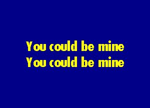 You could be mine

You could be mine