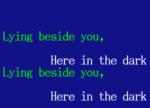 Lying beside you,

Here in the dark
Lying beside you,

Here in the dark