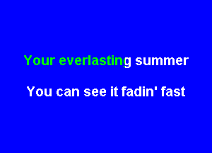 Your everlasting summer

You can see it fadin' fast