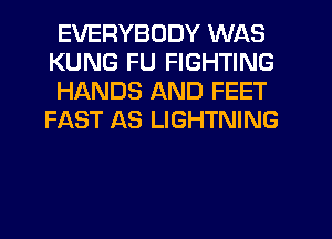 EVERYBODY WAS
KUNG FU FIGHTING

HANDS AND FEET
FAST AS LIGHTNING