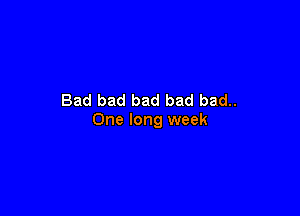 Bad bad bad bad bad..

One long week