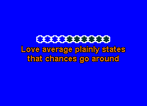 Em

Love average plainly states

that chances go around