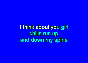 I think about you girl

chills run up
and down my spine