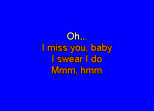 Oh...
I miss you, baby

I swear I do
Mmm, hmm