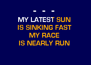 MY LATEST SUN
IS SINKING FAST

MY RACE
IS NEARLY RUN