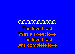 W

The love I lost
Was a sweet love
The love I lost
was complete love