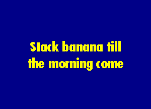 Slack banana lill

the moming tome