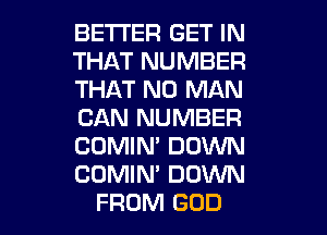 BETTER GET IN
THAT NUMBER
THAT NO MAN

CAN NUMBER

COMIM DOWN

COMIN' DOWN
FROM GOD