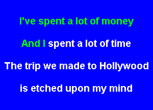 I've spent a lot of money
And I spent a lot of time
The trip we made to Hollywood

is etched upon my mind