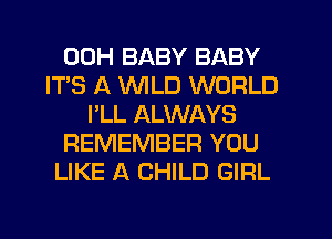 00H BABY BABY
IT'S A VVlLD WORLD
I'LL ALWAYS
REMEMBER YOU
LIKE A CHILD GIRL