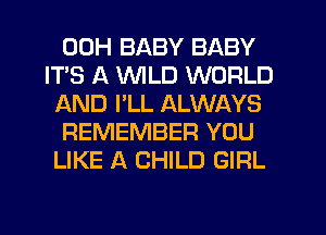 00H BABY BABY
IT'S A VVlLD WORLD
AND I'LL ALWAYS

REMEMBER YOU
LIKE A CHILD GIRL
