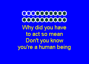 W30
W30

Why did you have
to act so mean
Don't you know

you're a human being

g